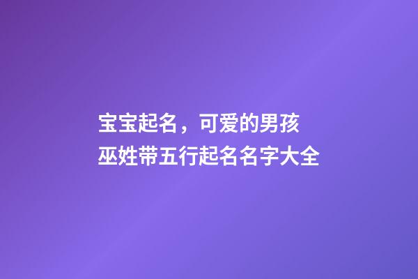 宝宝起名，可爱的男孩 巫姓带五行起名名字大全